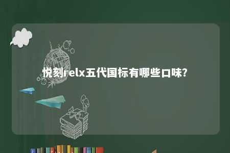 悦刻relx五代国标有哪些口味
？ 
